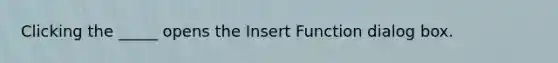 Clicking the _____ opens the Insert Function dialog box.