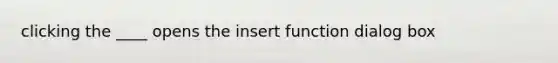 clicking the ____ opens the insert function dialog box