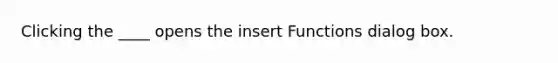 Clicking the ____ opens the insert Functions dialog box.