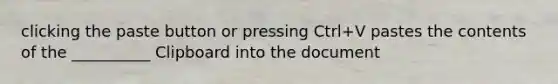 clicking the paste button or pressing Ctrl+V pastes the contents of the __________ Clipboard into the document