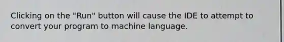 Clicking on the "Run" button will cause the IDE to attempt to convert your program to machine language.