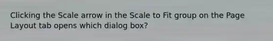 Clicking the Scale arrow in the Scale to Fit group on the Page Layout tab opens which dialog box?