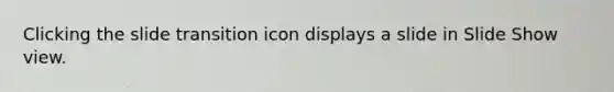 Clicking the slide transition icon displays a slide in Slide Show view.