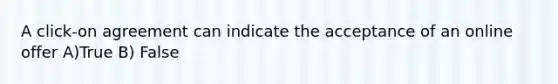 A click-on agreement can indicate the acceptance of an online offer A)True B) False