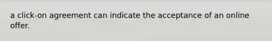 a click-on agreement can indicate the acceptance of an online offer.