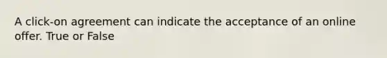 A click-on agreement can indicate the acceptance of an online offer. True or False