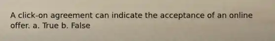 A click-on agreement can indicate the acceptance of an online offer. a. True b. False