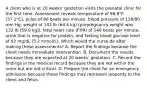 A client who is at 20 weeks' gestation visits the prenatal clinic for the first time. Assessment reveals temperature of 98.8°F (37.1°C), pulse of 80 beats per minute, blood pressure of 128/80 mm Hg, weight of 142 lb (64.4 kg) (prepregnancy weight was 132 lb [59.9 kg]), fetal heart rate (FHR) of 140 beats per minute, urine that is negative for protein, and fasting blood glucose level of 92 mg/dL (5.2 mmol/L). Which would the nurse do after making these assessments? A. Report the findings because the client needs immediate intervention. B. Document the results because they are expected at 20 weeks' gestation. C. Record the findings in the medical record because they are not within the norm but are not critical. D. Prepare the client for an emergency admission because these findings may represent jeopardy to the client and fetus.