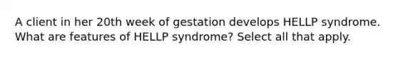 A client in her 20th week of gestation develops HELLP syndrome. What are features of HELLP syndrome? Select all that apply.