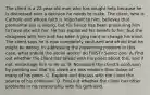 The client is a 22-year-old man who has sought help because he is distressed over a decision he needs to make. The client, who is Catholic and whose faith is important to him, believes that premarital sex is wrong, but his fiance has been pressuring him to have sex with her. He has explained his beliefs to her, but she disagrees with him and has been trying hard to change his mind. The client says he is now completely confused and afraid that he might be wrong. In addressing the presenting problem in this case, what should the social worker do FIRST? Select one: A. Find out whether the client has talked with his priest about this, and if not, encourage him to do so. B. Normalize the client's confusion by pointing out that his views are less modern than those of many of his peers. C. Explore and discuss with the client the source of his confusion. D. Find out whether the client has other problems in his relationship with his girlfriend.