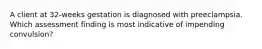 A client at 32-weeks gestation is diagnosed with preeclampsia. Which assessment finding is most indicative of impending convulsion?