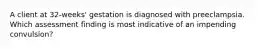 A client at 32-weeks' gestation is diagnosed with preeclampsia. Which assessment finding is most indicative of an impending convulsion?