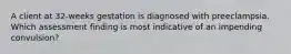 A client at 32-weeks gestation is diagnosed with preeclampsia. Which assessment finding is most indicative of an impending convulsion?