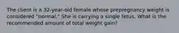 The client is a 32-year-old female whose prepregnancy weight is considered "normal." She is carrying a single fetus. What is the recommended amount of total weight gain?