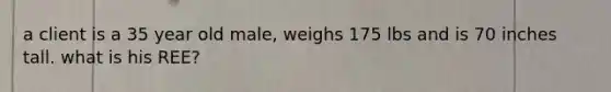 a client is a 35 year old male, weighs 175 lbs and is 70 inches tall. what is his REE?