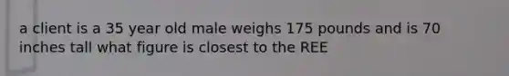 a client is a 35 year old male weighs 175 pounds and is 70 inches tall what figure is closest to the REE