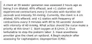 A client at 39 weeks' gestation was assessed 2 hours ago as being 3 cm dilated, 40% effaced, and +1 station and experienced contractions every 5 minutes with duration 40 seconds and intensity 50 mmHg. Currently, the client is 4 cm dilated, 40% effaced, and +1 station with frequency of contractions every 3 minutes with 40 to 50 seconds' duration with intensity of 40 mmHg. What action should the nurse make a priority at this time? 1. Start oxygen at 8 L/min. 2. Give terbutaline to stop the preterm labor. 3. Have anesthesia provider give the client an epidural. 4.Begin oxytocin after assessing for cephalopelvic disproportion (CPD).