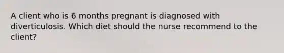 A client who is 6 months pregnant is diagnosed with diverticulosis. Which diet should the nurse recommend to the client?