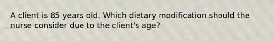 A client is 85 years old. Which dietary modification should the nurse consider due to the client's age?