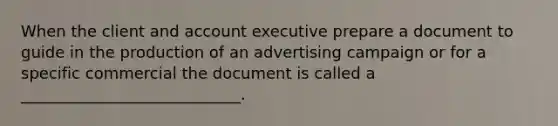 When the client and account executive prepare a document to guide in the production of an advertising campaign or for a specific commercial the document is called a​ ____________________________.