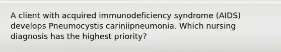 A client with acquired immunodeficiency syndrome (AIDS) develops Pneumocystis cariniipneumonia. Which nursing diagnosis has the highest priority?