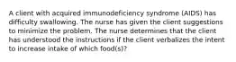 A client with acquired immunodeficiency syndrome (AIDS) has difficulty swallowing. The nurse has given the client suggestions to minimize the problem. The nurse determines that the client has understood the instructions if the client verbalizes the intent to increase intake of which food(s)?