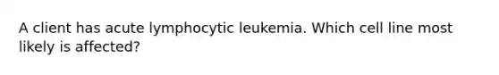 A client has acute lymphocytic leukemia. Which cell line most likely is affected?