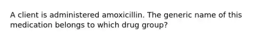 A client is administered amoxicillin. The generic name of this medication belongs to which drug group?