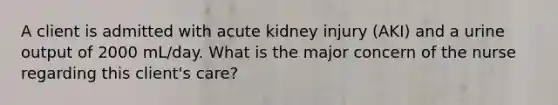 A client is admitted with acute kidney injury (AKI) and a urine output of 2000 mL/day. What is the major concern of the nurse regarding this client's care?