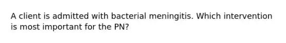 A client is admitted with bacterial meningitis. Which intervention is most important for the PN?