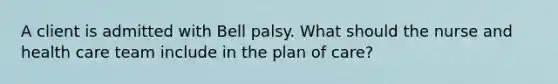 A client is admitted with Bell palsy. What should the nurse and health care team include in the plan of care?