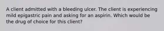 A client admitted with a bleeding ulcer. The client is experiencing mild epigastric pain and asking for an aspirin. Which would be the drug of choice for this client?