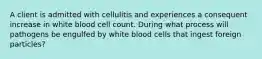 A client is admitted with cellulitis and experiences a consequent increase in white blood cell count. During what process will pathogens be engulfed by white blood cells that ingest foreign particles?