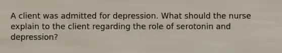 A client was admitted for depression. What should the nurse explain to the client regarding the role of serotonin and depression?