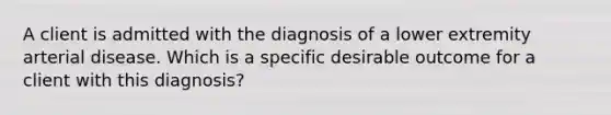 A client is admitted with the diagnosis of a lower extremity arterial disease. Which is a specific desirable outcome for a client with this diagnosis?