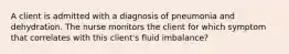 A client is admitted with a diagnosis of pneumonia and dehydration. The nurse monitors the client for which symptom that correlates with this client's fluid imbalance?