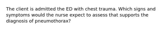 The client is admitted the ED with chest trauma. Which signs and symptoms would the nurse expect to assess that supports the diagnosis of pneumothorax?