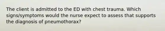 The client is admitted to the ED with chest trauma. Which signs/symptoms would the nurse expect to assess that supports the diagnosis of pneumothorax?