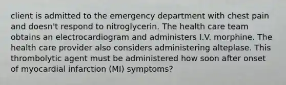 client is admitted to the emergency department with chest pain and doesn't respond to nitroglycerin. The health care team obtains an electrocardiogram and administers I.V. morphine. The health care provider also considers administering alteplase. This thrombolytic agent must be administered how soon after onset of myocardial infarction (MI) symptoms?