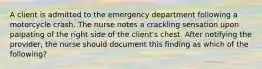 A client is admitted to the emergency department following a motorcycle crash. The nurse notes a crackling sensation upon palpating of the right side of the client's chest. After notifying the provider, the nurse should document this finding as which of the following?