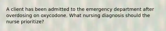 A client has been admitted to the emergency department after overdosing on oxycodone. What nursing diagnosis should the nurse prioritize?