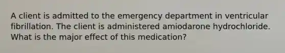 A client is admitted to the emergency department in ventricular fibrillation. The client is administered amiodarone hydrochloride. What is the major effect of this medication?