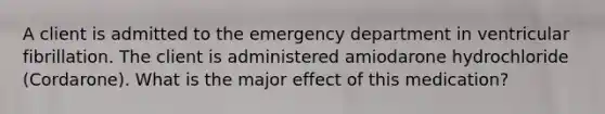 A client is admitted to the emergency department in ventricular fibrillation. The client is administered amiodarone hydrochloride (Cordarone). What is the major effect of this medication?