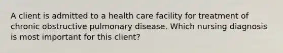 A client is admitted to a health care facility for treatment of chronic obstructive pulmonary disease. Which nursing diagnosis is most important for this client?