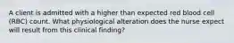 A client is admitted with a higher than expected red blood cell (RBC) count. What physiological alteration does the nurse expect will result from this clinical finding?