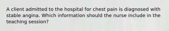 A client admitted to the hospital for chest pain is diagnosed with stable angina. Which information should the nurse include in the teaching session?