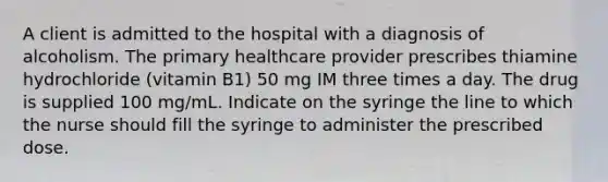 A client is admitted to the hospital with a diagnosis of alcoholism. The primary healthcare provider prescribes thiamine hydrochloride (vitamin B1) 50 mg IM three times a day. The drug is supplied 100 mg/mL. Indicate on the syringe the line to which the nurse should fill the syringe to administer the prescribed dose.