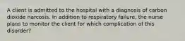 A client is admitted to the hospital with a diagnosis of carbon dioxide narcosis. In addition to respiratory failure, the nurse plans to monitor the client for which complication of this disorder?