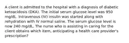 A client is admitted to the hospital with a diagnosis of diabetic ketoacidosis (DKA). The initial serum glucose level was 950 mg/dL. Intravenous (IV) insulin was started along with rehydration with IV normal saline. The serum glucose level is now 240 mg/dL. The nurse who is assisting in caring for the client obtains which item, anticipating a health care provider's prescription?