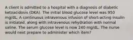 A client is admitted to a hospital with a diagnosis of diabetic ketoacidosis (DKA). The initial blood glucose level was 950 mg/dL. A continuous intravenous infusion of short-acting insulin is initiated, along with intravenous rehydration with normal saline. The serum glucose level is now 240 mg/dL. The nurse would next prepare to administer which item?